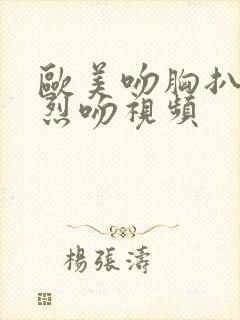 欧美吻胸扒衣激烈吻视频