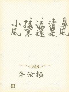 小孩流清鼻涕是风寒还是风热