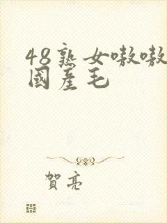 48熟女嗷嗷叫国产毛