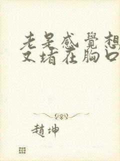 老是感觉想打嗝又堵在胸口