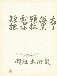 短剧顾总太太又把你拉黑了