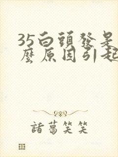 35白头发是什么原因引起的