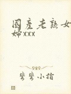 国产老熟女老熟妇xxx