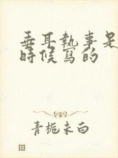 垂耳执事是什么时候写的