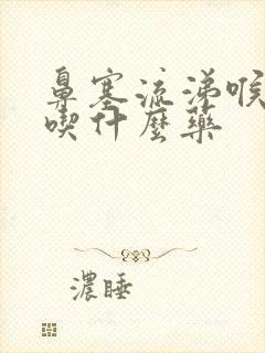 鼻塞流涕喉咙痛吃什么药