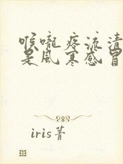 喉咙疼流清鼻涕是风寒感冒还是风热感冒