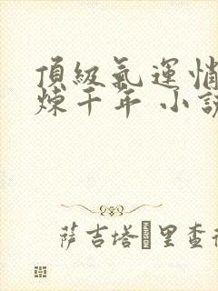 顶级气运悄悄修炼千年 小说