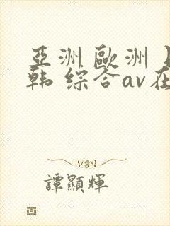 亚洲 欧洲 日韩 综合av在线