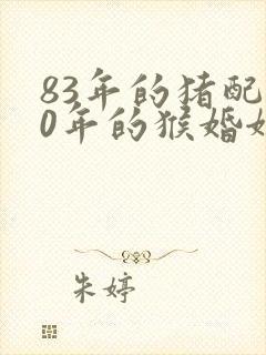 83年的猪配80年的猴婚姻怎样