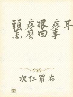 头疼眼疼耳朵疼怎么回事