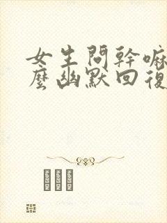 女生问干嘛呢怎么幽默回复