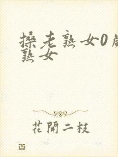 搡老熟女0岁老熟女