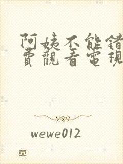 阿姨不能错过免费观看电视剧西瓜视