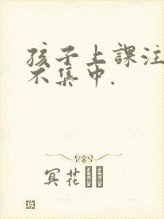 孩子上课注意力不集中.