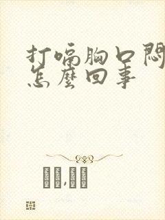 打嗝胸口闷堵是怎么回事