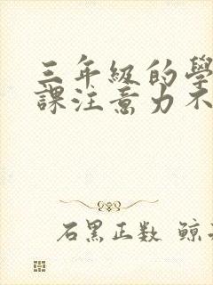 三年级的学生上课注意力不集中怎么办