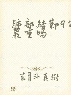 肺部结节9公分严重吗封面