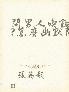 问男人吃饭了吗?怎么幽默问