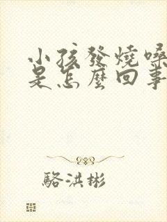 小孩发烧嗓子疼是怎么回事