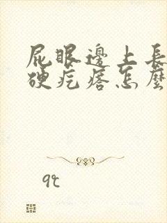 屁眼边上长了个硬疙瘩怎么回事