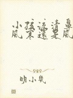 小孩流清鼻涕是风寒还是风热感冒