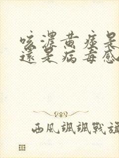 咳浓黄痰是细菌还是病毒感染