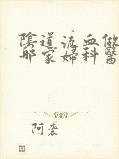 阴道流血做妇检哪家妇科医院好