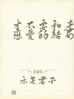 才不要和老板谈恋爱的结局