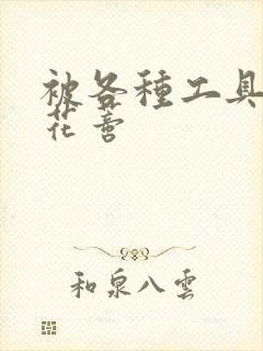 被各种工具调教花蒂