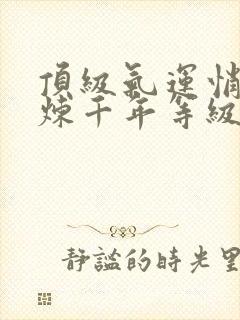 顶级气运悄悄修炼千年等级划分