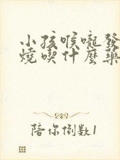 小孩喉咙发炎发烧吃什么药封面