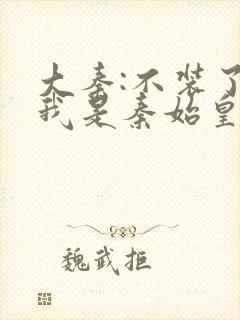 大秦:不装了,我是秦始皇免费阅读封面