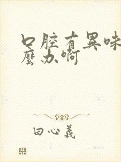 口腔有异味是怎么办啊