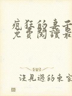 疯狂的妻子全文免费阅读最新章节小说