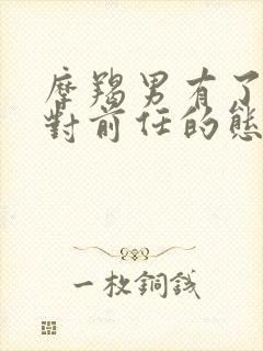 摩羯男有了新欢对前任的态度封面