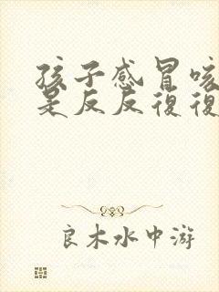 孩子感冒咳嗽总是反反复复