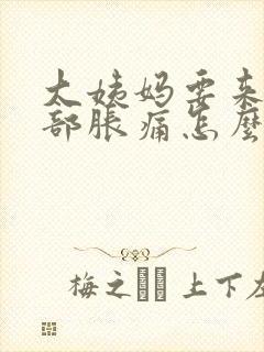 大姨妈要来前胸部胀痛怎么办