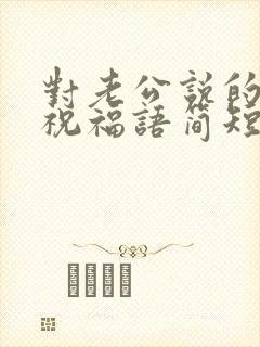 对老公说的生日祝福语简短