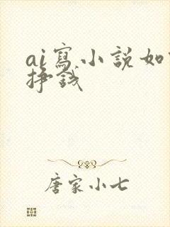 ai写小说如何挣钱
