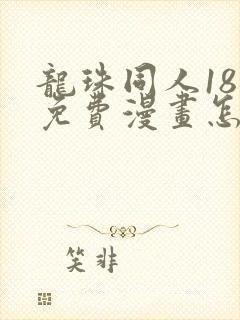 龙珠同人18号免费漫画怎么看