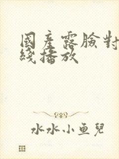 国产露脸对白在线播放封面