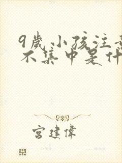 9岁小孩注意力不集中是什么原因引起的