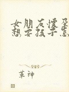 女朋友怀孕了不想要孩子怎么办