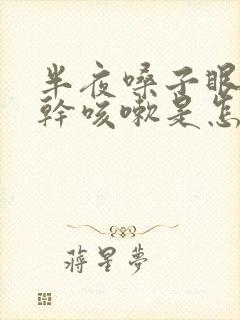 半夜嗓子眼痒痒干咳嗽是怎么回事