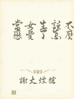 当女生说不想谈恋爱了怎么回答