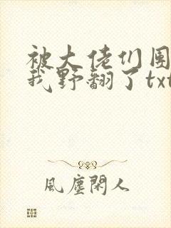 被大佬们团宠后我野翻了txt网盘