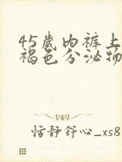 45岁内裤上有褐色分泌物怎么回事