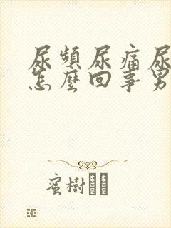 尿频尿痛尿血是怎么回事男性