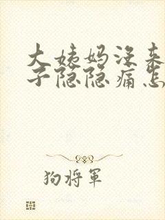 大姨妈没来小肚子隐隐痛怎么回事