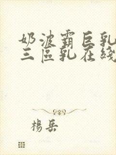 奶波霸巨乳一二三区乳在线